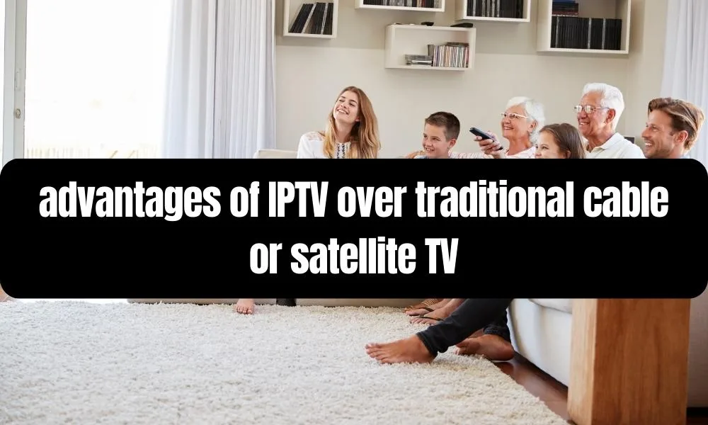 advantages of IPTV over traditional cable or satellite TV