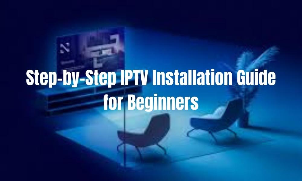 Step-by-Step IPTV Installation Guide for Beginners