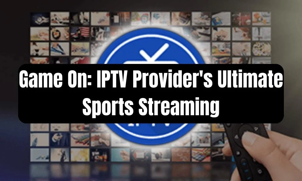 IPTV Provider's Ultimate Sports Streaming