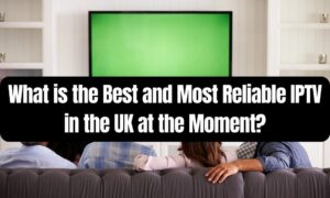 the Best and Most Reliable IPTV in the UK
