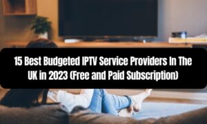 Best Budgeted IPTV Service Providers In The UK