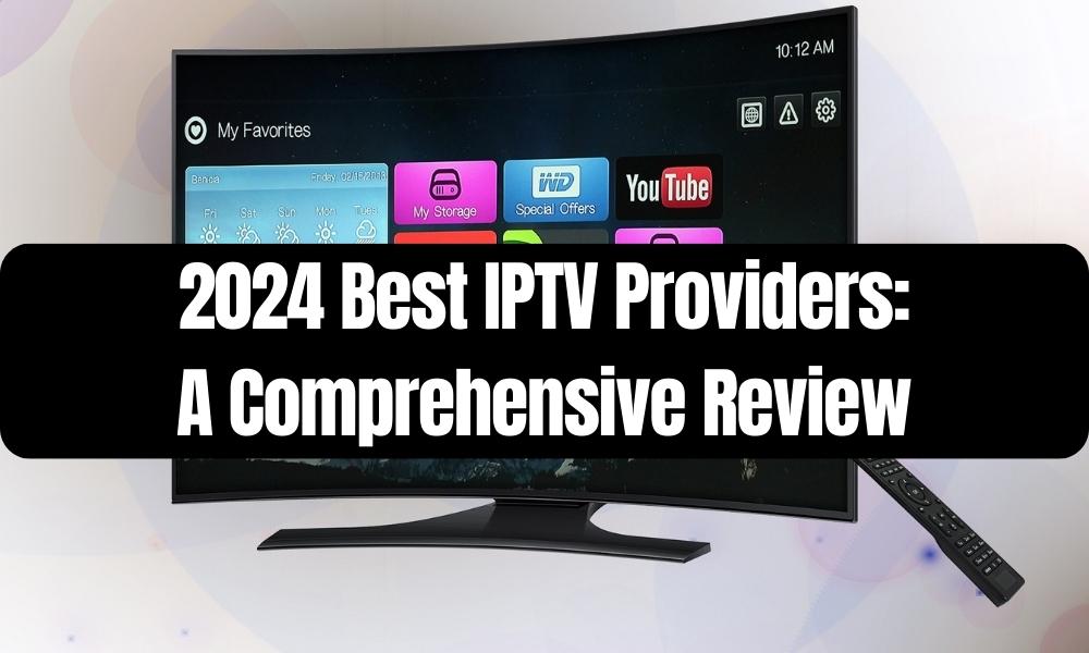 2024 Best IPTV Providers A Comprehensive Review