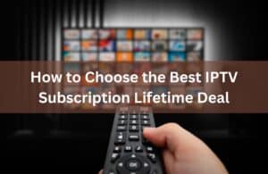 How to Choose the Best IPTV Subscription Lifetime Deal